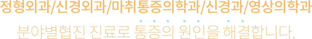 정형외과/신경외과/마취통증의학과/신경과/영상의학과 분야별협진 진료로 통증의 원인을 해결합니다.