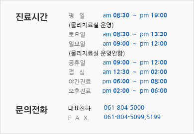 진료시간 - 평일 : am 08:30  ~  pm 08:00, 토요일 : am 08:30  ~  pm 04:00, 일요일 : am 09:00  ~  pm 01:00, 공휴일 : am 09:00  ~  pm 01:00, 점심 : am 12:30  ~  pm 14:00 / 대표전화 061.804.5000