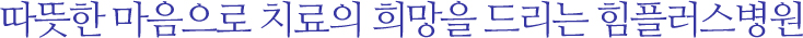 따뜻한 마음으로 치료의 희망을 드리는 힘플러스병원