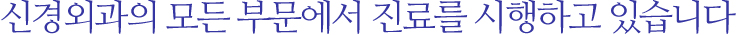 신경외과의 모든 부문에서 진료를 시행하고 있습니다