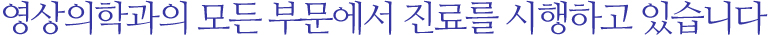 영상의학과의 모든 부문에서 진료를 시행하고 있습니다