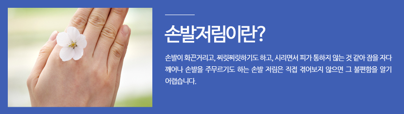 손발저림이란? 손발이 화끈거리고, 찌릿찌릿하기도 하고, 시리면서 피가 통하지 않는 것 같아 잠을 자다 깨어나 손발을 주무르기도 하는 손발 저림은 직접 겪어보지 않으면 그 불편함을 알기 어렵습니다.